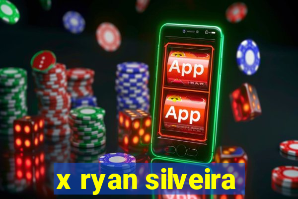 x ryan silveira